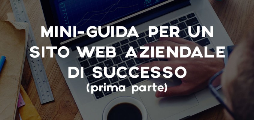MINI-GUIDA PER UN SITO WEB AZIENDALE DI SUCCESSO (PRIMA PARTE)